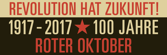 Revolution hat Zukunft! 1917-2017 - 100 Jahre Roter Oktober Revolution hat Zukunft! 1917-2017 - 100 Jahre Roter Oktober